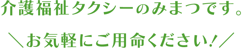 介護福祉タクシーのみまつです。お気軽にご用命ください!